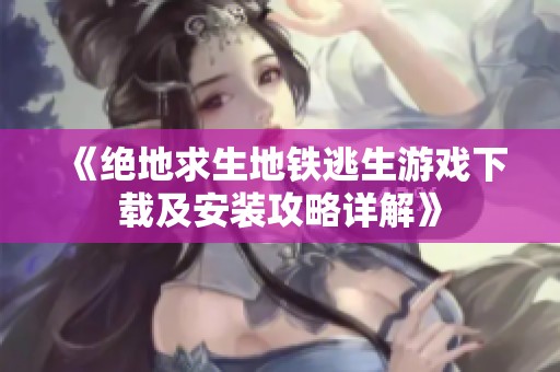 《绝地求生地铁逃生游戏下载及安装攻略详解》