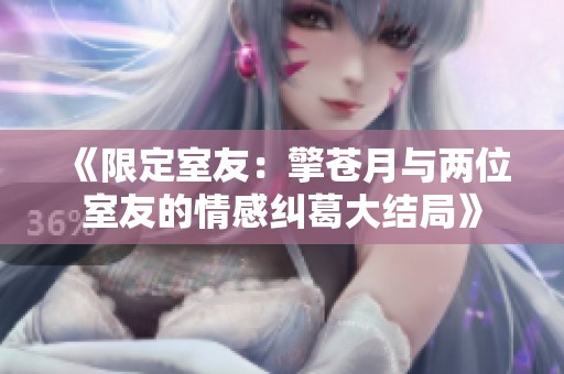 《限定室友：擎苍月与两位室友的情感纠葛大结局》