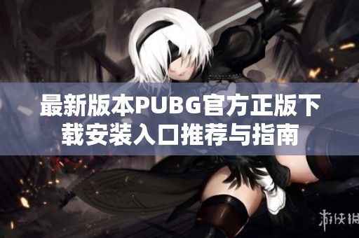 最新版本PUBG官方正版下载安装入口推荐与指南