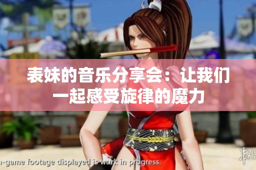表妹的音乐分享会：让我们一起感受旋律的魔力