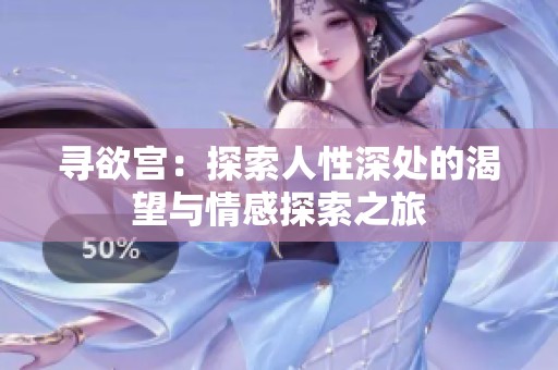 寻欲宫：探索人性深处的渴望与情感探索之旅