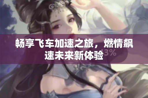畅享飞车加速之旅，燃情飙速未来新体验