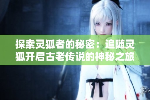 探索灵狐者的秘密：追随灵狐开启古老传说的神秘之旅
