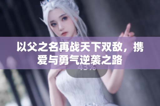 以父之名再战天下双敌，携爱与勇气逆袭之路