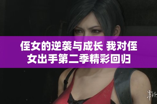侄女的逆袭与成长 我对侄女出手第二季精彩回归