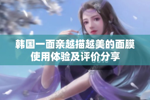 韩国一面亲越描越美的面膜使用体验及评价分享