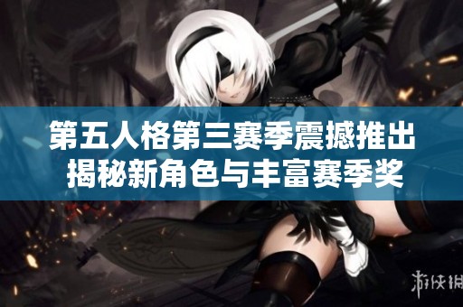 第五人格第三赛季震撼推出 揭秘新角色与丰富赛季奖励时间安排