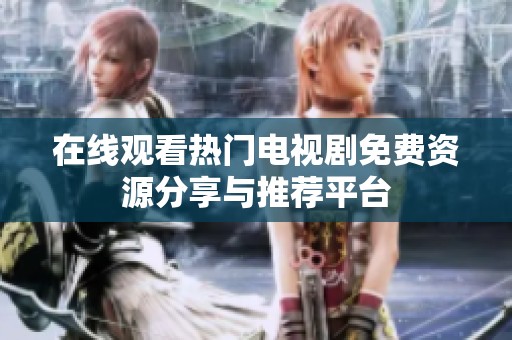 在线观看热门电视剧免费资源分享与推荐平台