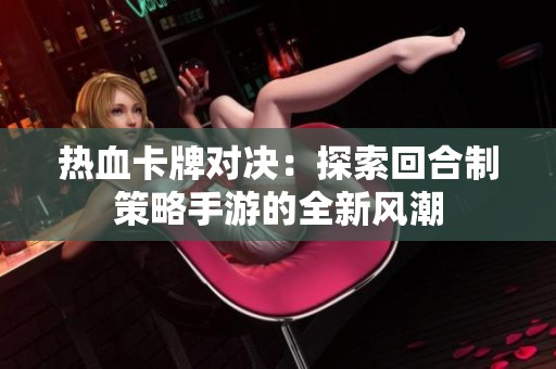 热血卡牌对决：探索回合制策略手游的全新风潮
