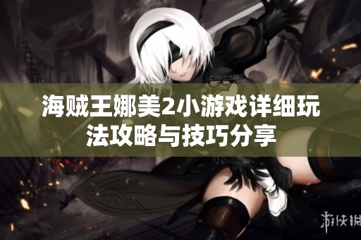 海贼王娜美2小游戏详细玩法攻略与技巧分享