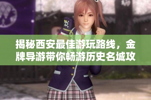 揭秘西安最佳游玩路线，金牌导游带你畅游历史名城攻略