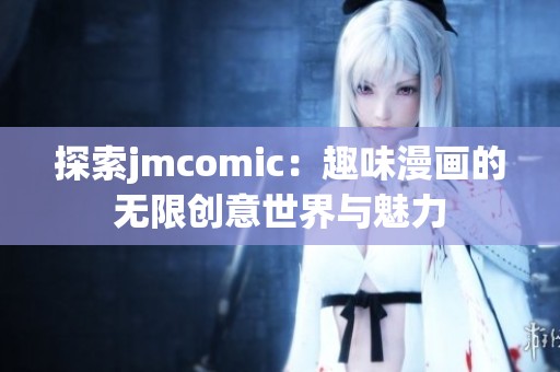 探索jmcomic：趣味漫画的无限创意世界与魅力