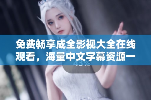 免费畅享成全影视大全在线观看，海量中文字幕资源一网打尽