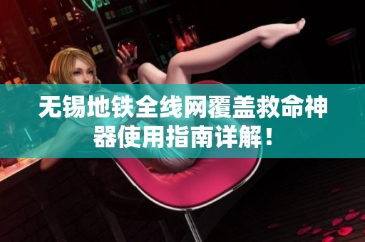 无锡地铁全线网覆盖救命神器使用指南详解！