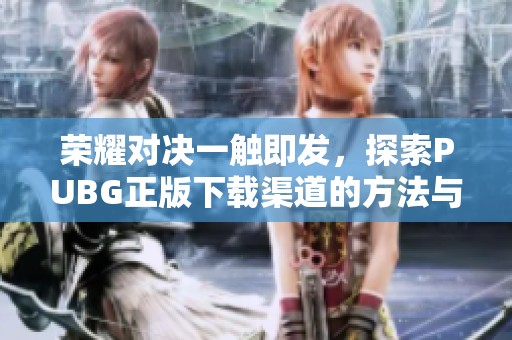 荣耀对决一触即发，探索PUBG正版下载渠道的方法与技巧