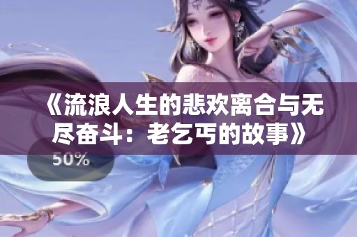 《流浪人生的悲欢离合与无尽奋斗：老乞丐的故事》