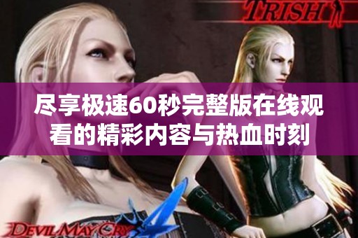 尽享极速60秒完整版在线观看的精彩内容与热血时刻