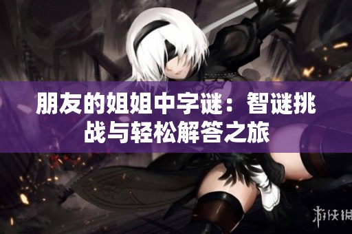 朋友的姐姐中字谜：智谜挑战与轻松解答之旅