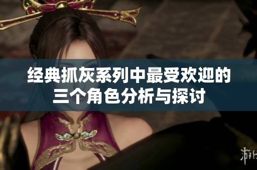 经典抓灰系列中最受欢迎的三个角色分析与探讨