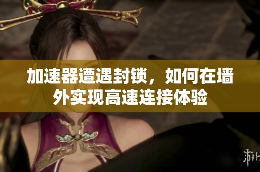 加速器遭遇封锁，如何在墙外实现高速连接体验