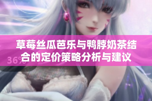 草莓丝瓜芭乐与鸭脖奶茶结合的定价策略分析与建议