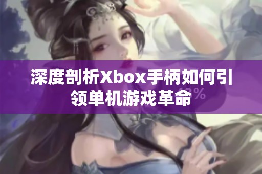 深度剖析Xbox手柄如何引领单机游戏革命