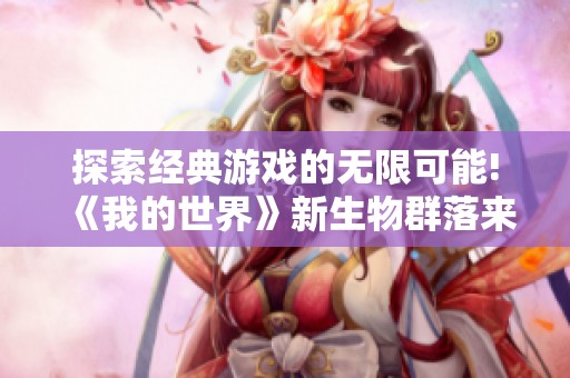 探索经典游戏的无限可能!《我的世界》新生物群落来袭