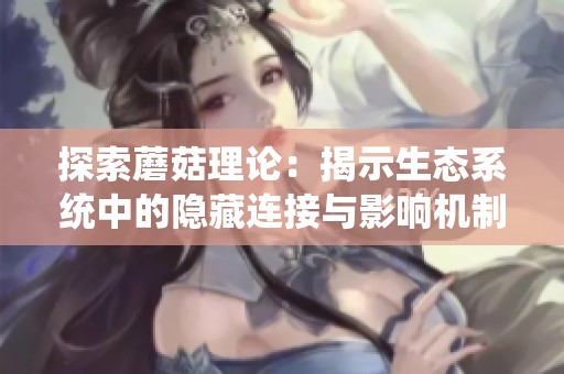 探索蘑菇理论：揭示生态系统中的隐藏连接与影响机制