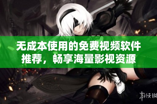 无成本使用的免费视频软件推荐，畅享海量影视资源