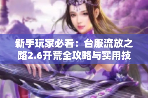 新手玩家必看：台服流放之路2.6开荒全攻略与实用技巧