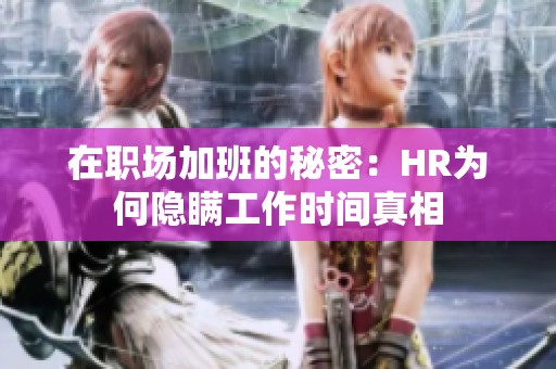 在职场加班的秘密：HR为何隐瞒工作时间真相