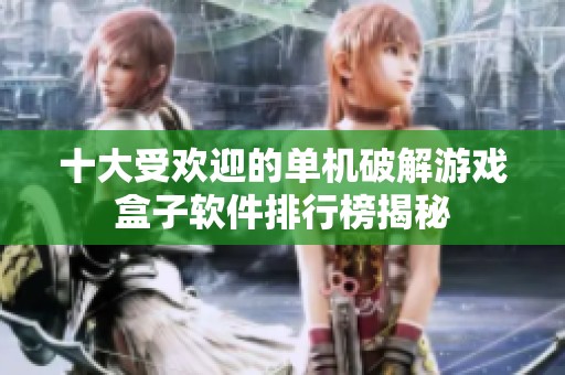 十大受欢迎的单机破解游戏盒子软件排行榜揭秘