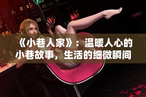 《小巷人家》：温暖人心的小巷故事，生活的细微瞬间