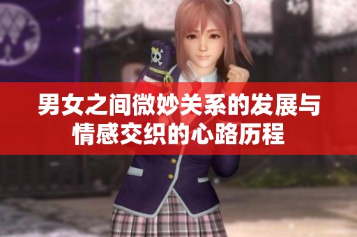 男女之间微妙关系的发展与情感交织的心路历程