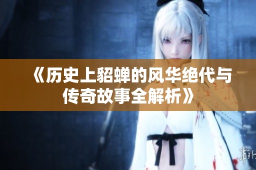 《历史上貂蝉的风华绝代与传奇故事全解析》
