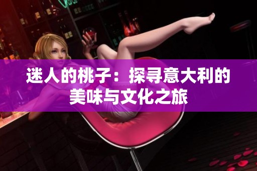 迷人的桃子：探寻意大利的美味与文化之旅