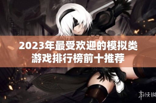 2023年最受欢迎的模拟类游戏排行榜前十推荐