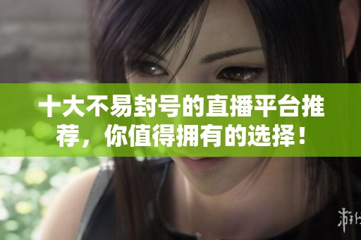 十大不易封号的直播平台推荐，你值得拥有的选择！