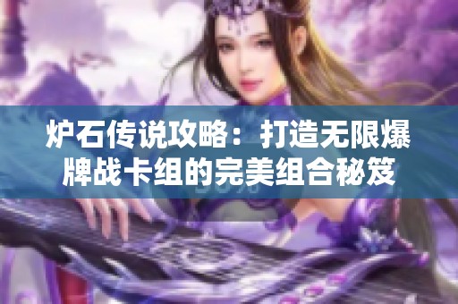 炉石传说攻略：打造无限爆牌战卡组的完美组合秘笈