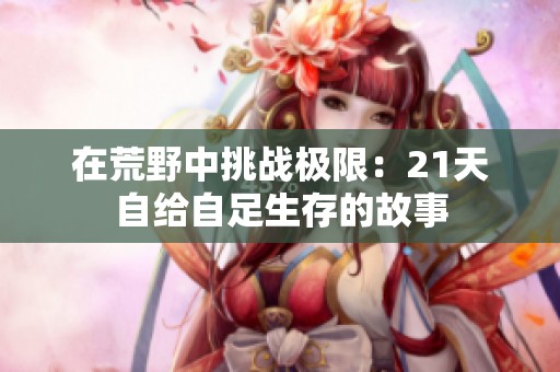 在荒野中挑战极限：21天自给自足生存的故事