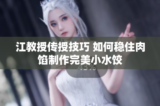江教授传授技巧 如何稳住肉馅制作完美小水饺