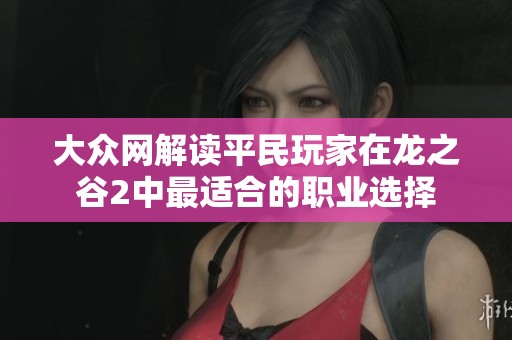 大众网解读平民玩家在龙之谷2中最适合的职业选择