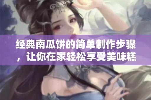 经典南瓜饼的简单制作步骤，让你在家轻松享受美味糕点