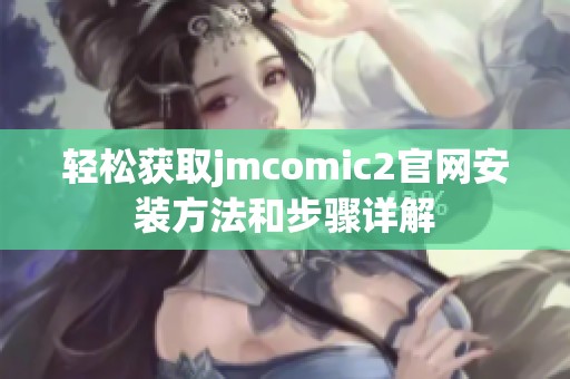 轻松获取jmcomic2官网安装方法和步骤详解