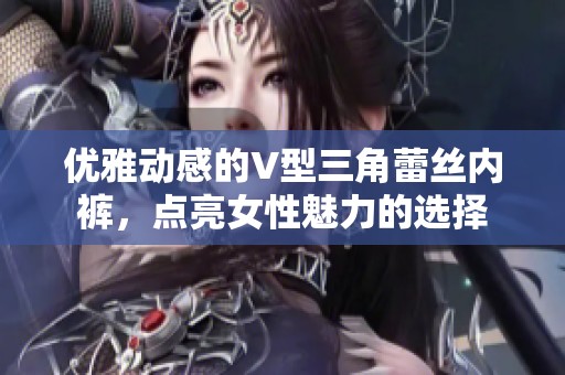 优雅动感的V型三角蕾丝内裤，点亮女性魅力的选择