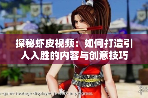 探秘虾皮视频：如何打造引人入胜的内容与创意技巧