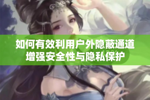 如何有效利用户外隐蔽通道增强安全性与隐私保护