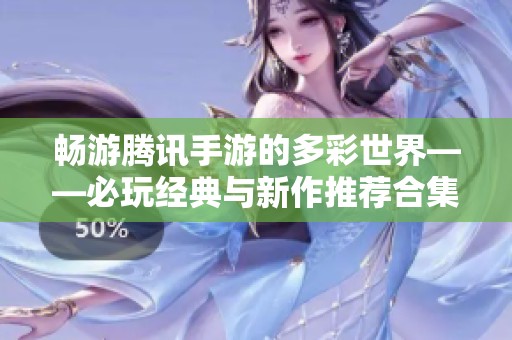 畅游腾讯手游的多彩世界——必玩经典与新作推荐合集