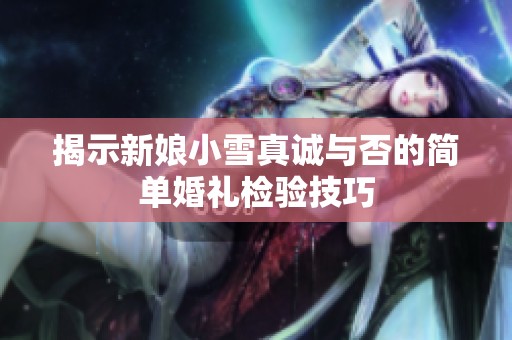 揭示新娘小雪真诚与否的简单婚礼检验技巧
