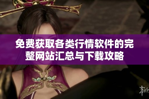 免费获取各类行情软件的完整网站汇总与下载攻略